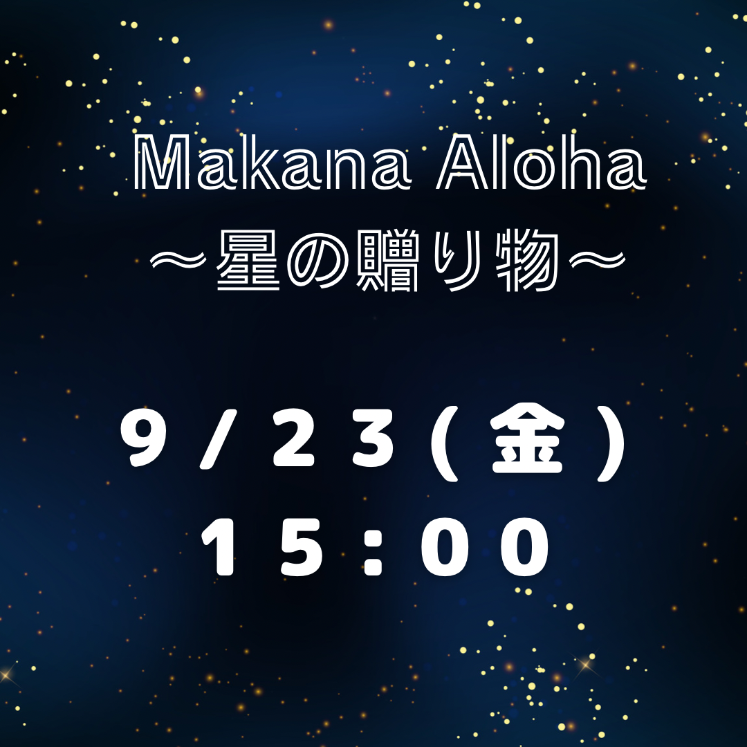 【7月販売】Makana Aloha～星の贈り物～【9/23(金.祝)15:00】