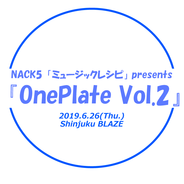 2019年6月26日（水）NACK5「ミュージックレシピ」presents『OnePlate Vol.2』