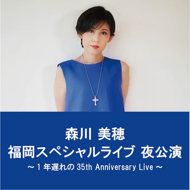 森川美穂　福岡スペシャルライブ　2年分歌わせていただきます。夜公演　～1年遅れの35th Anniversary Live～