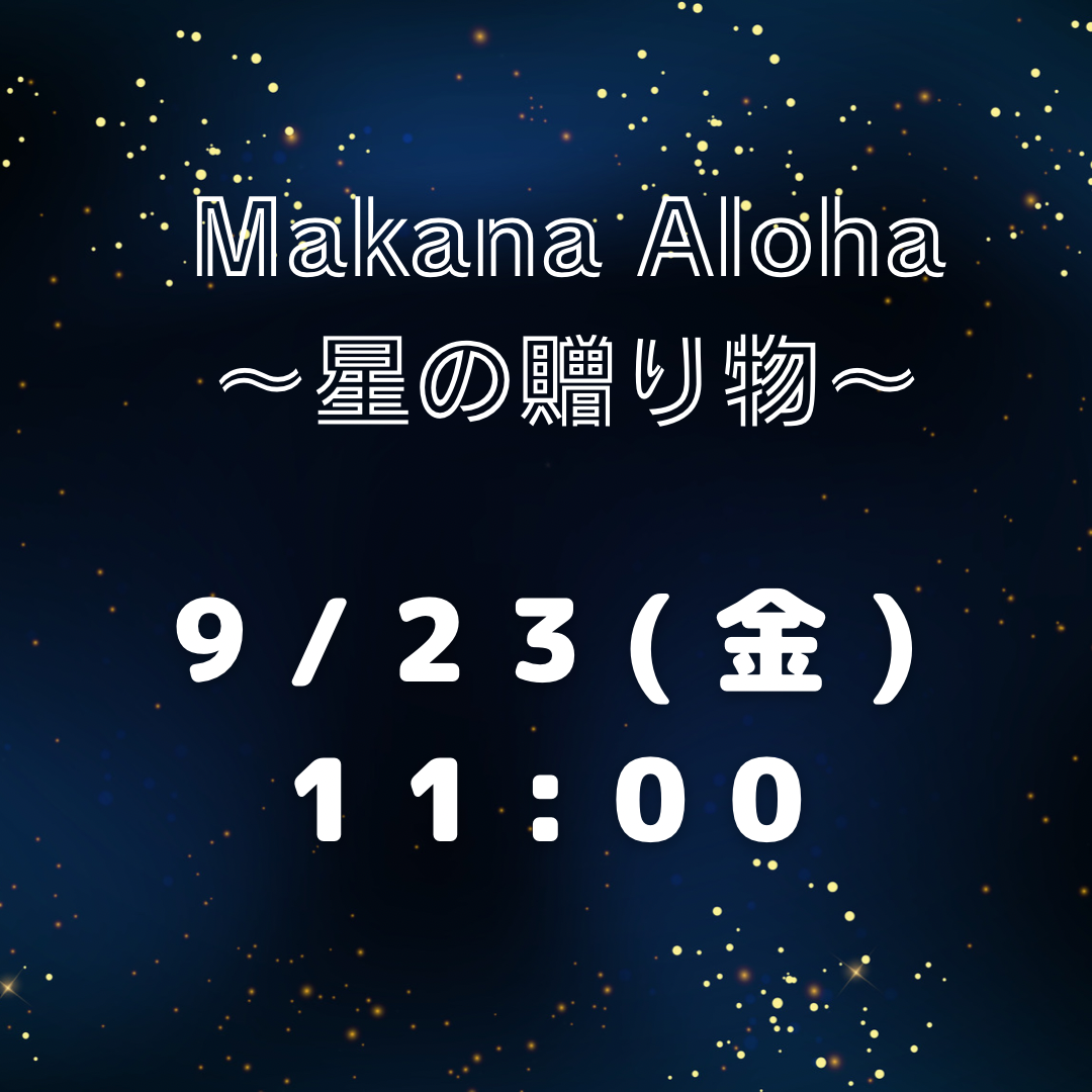 【7月販売】Makana Aloha～星の贈り物～【9/23(金.祝)11:00】
