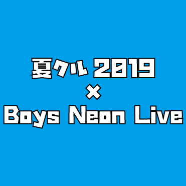 2019年8月17日(土)・18日(日) 『夏クル2019×Boys Neon Live』