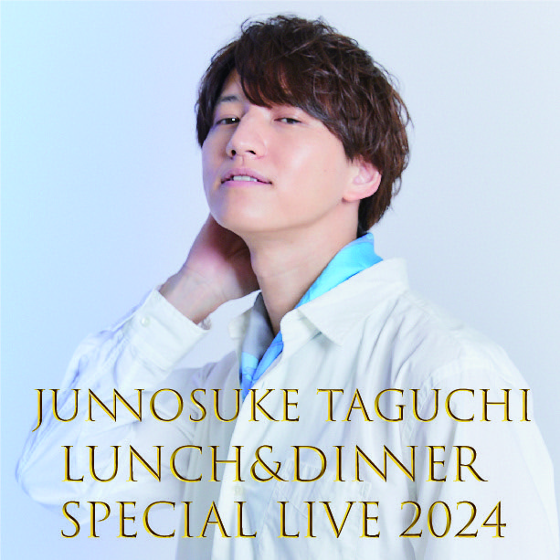 『JUNNOSUKE TAGUCHI LUNCH&DINNER SPECIAL LIVE 2024』 ~DINNER~