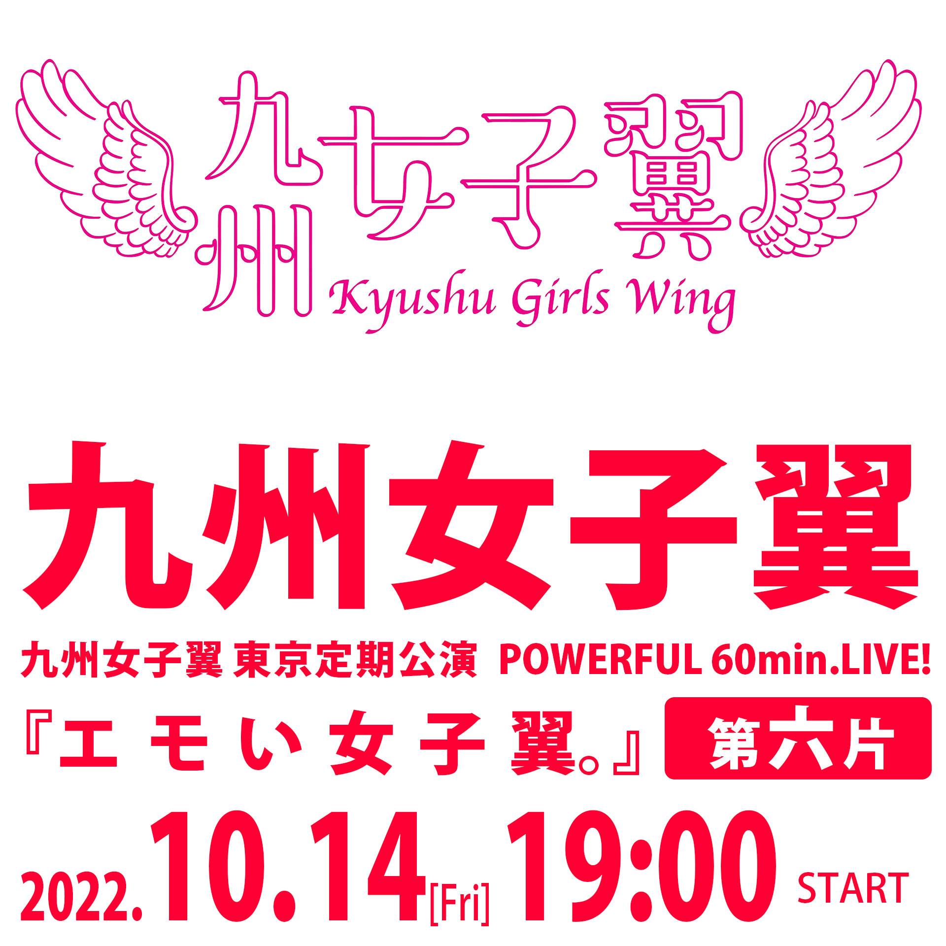 10/14（金）九州女子翼 東京定期公演POWERFUL 60min.LIVE！『エモい女子翼。』第六片