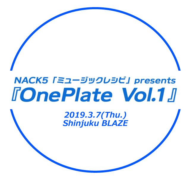 2019年3月7日(木) NACK5「ミュージックレシピ」presents『OnePlate Vol.1』
