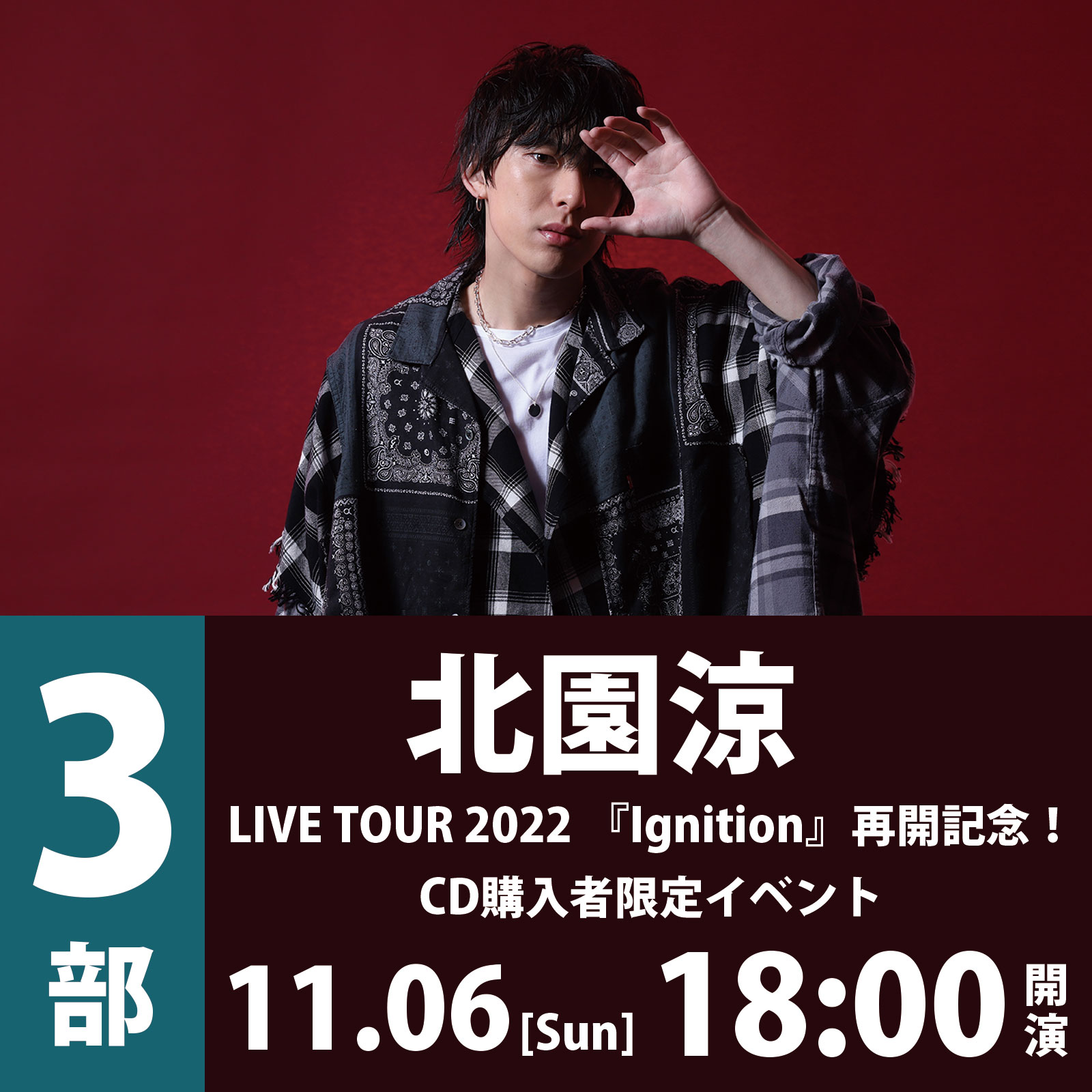 11/6(日)＜3部＞北園涼 LIVE TOUR 2022 『Ignition』再開記念！CD購入者限定イベント