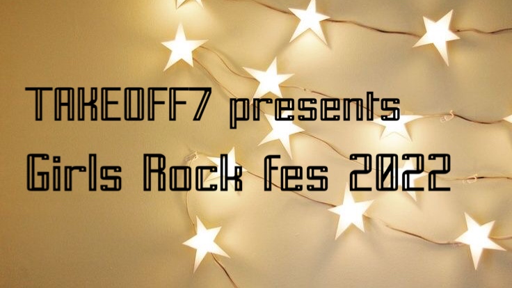 TAKEOFF7 presents   Girls  Rock  fes  2022