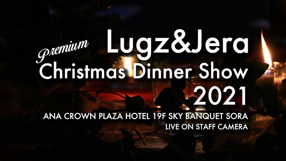 【アーカイブ生配信】Lugz&Jera Premium Christmas Dinner Show 2021 〜THE VIEWING〜